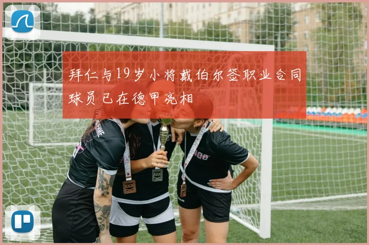拜仁与19岁小将戴伯尔签职业合同球员已在德甲亮相