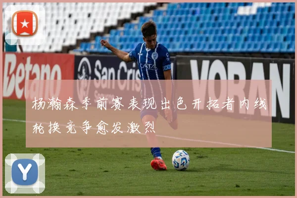杨瀚森季前赛表现出色开拓者内线轮换竞争愈发激烈