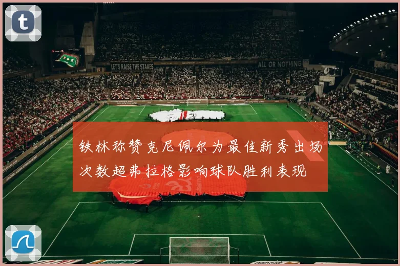 铁林称赞克尼佩尔为最佳新秀出场次数超弗拉格影响球队胜利表现
