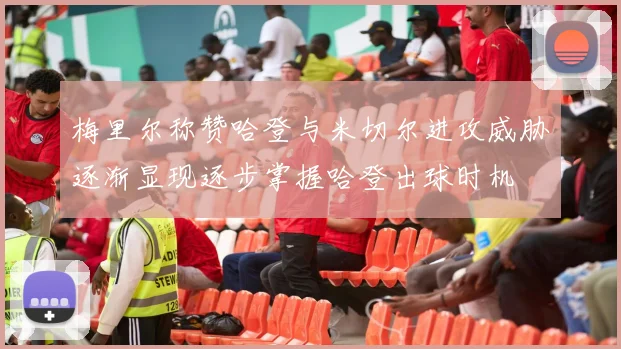 梅里尔称赞哈登与米切尔进攻威胁逐渐显现逐步掌握哈登出球时机