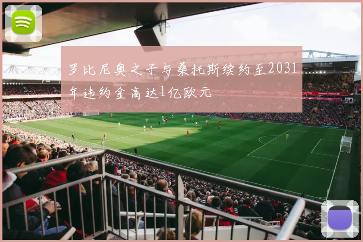 罗比尼奥之子与桑托斯续约至2031年违约金高达1亿欧元