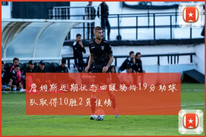詹姆斯近期状态回暖场均19分助球队取得10胜2负佳绩