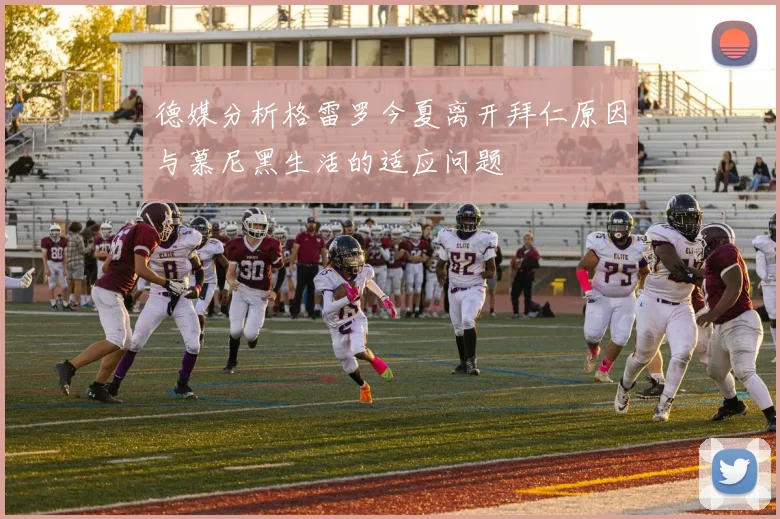 德媒分析格雷罗今夏离开拜仁原因与慕尼黑生活的适应问题