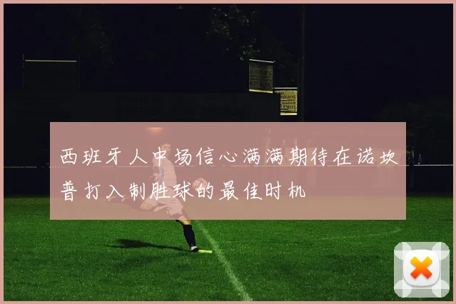 西班牙人中场信心满满期待在诺坎普打入制胜球的最佳时机