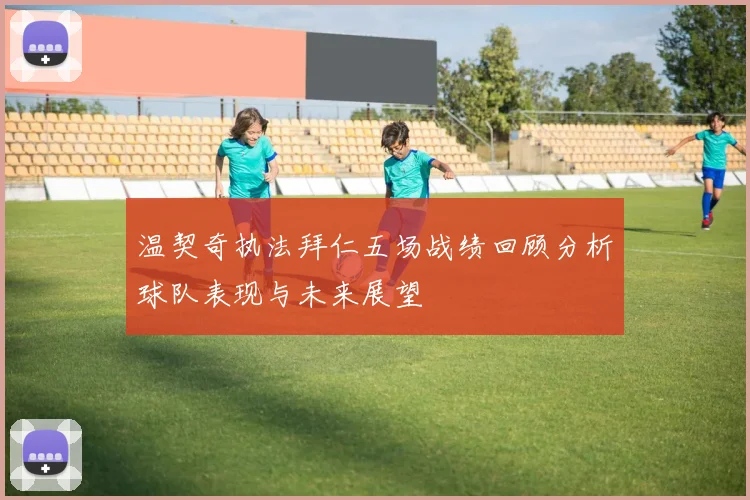 温契奇执法拜仁五场战绩回顾分析球队表现与未来展望