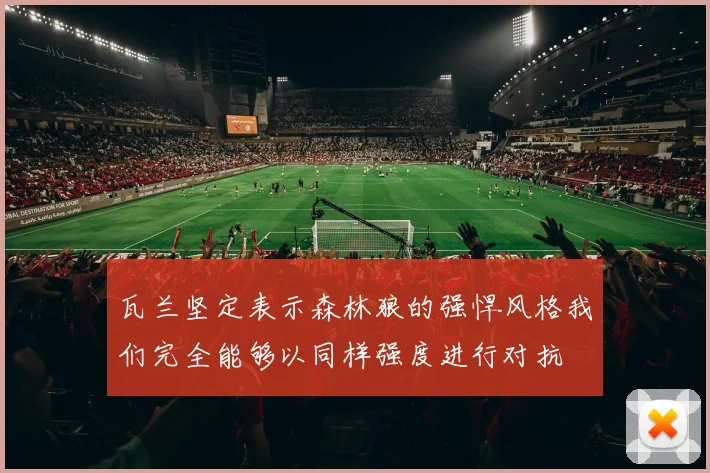 瓦兰坚定表示森林狼的强悍风格我们完全能够以同样强度进行对抗